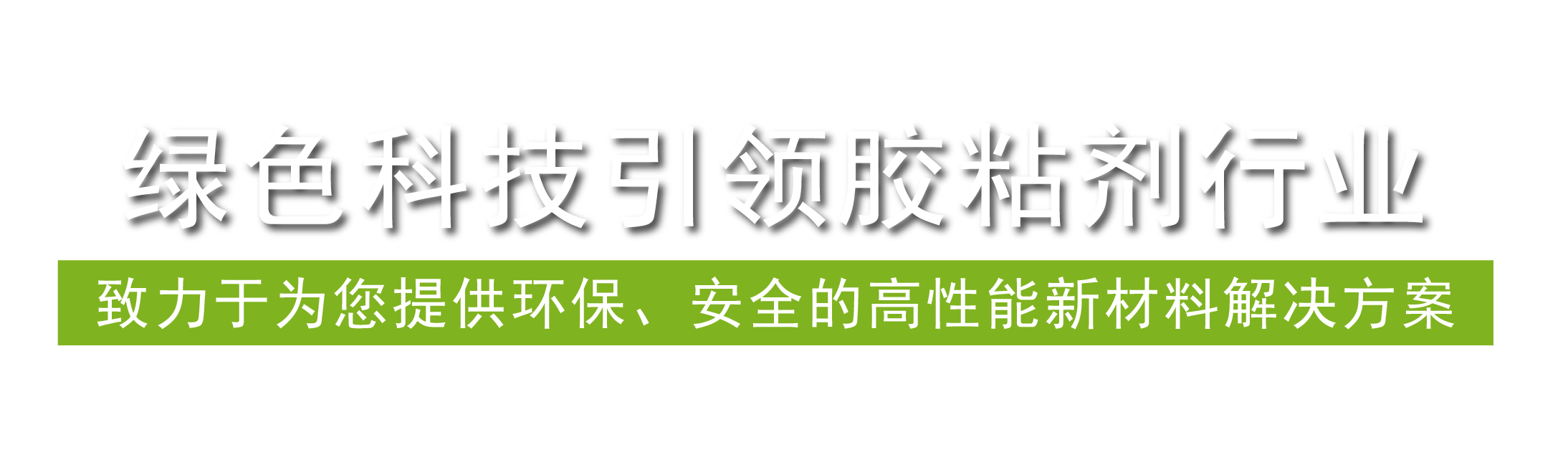 綠色科技引領膠粘劑行業，致力于為您提供環保、安全的高性能新材料解決方案